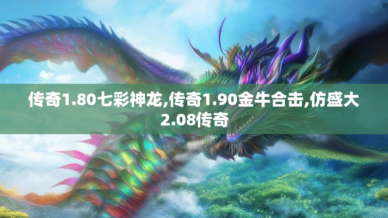 传奇1.80七彩神龙,传奇1.90金牛合击,仿盛大2.08传奇