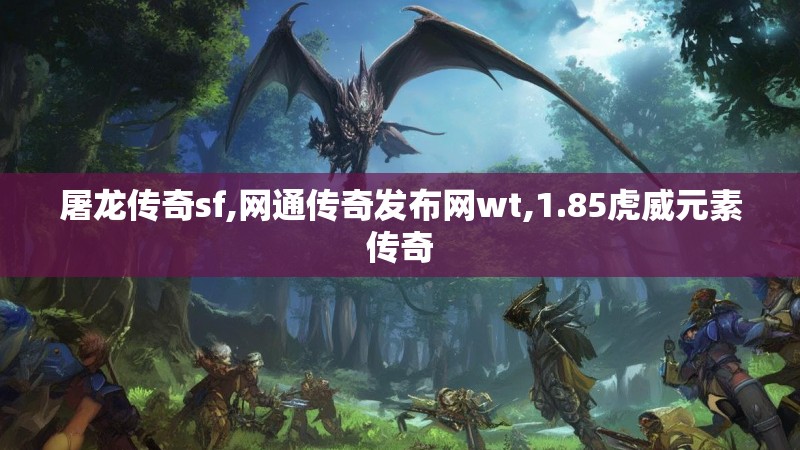 屠龙传奇sf,网通传奇发布网wt,1.85虎威元素传奇
