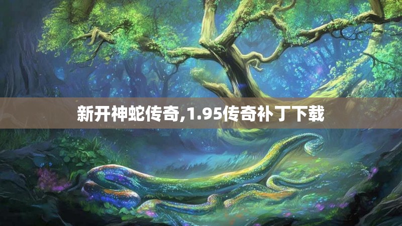 新开神蛇传奇,1.95传奇补丁下载