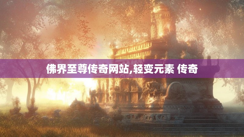 佛界至尊传奇网站,轻变元素 传奇