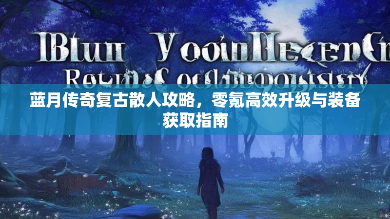 蓝月传奇复古散人攻略，零氪高效升级与装备获取指南