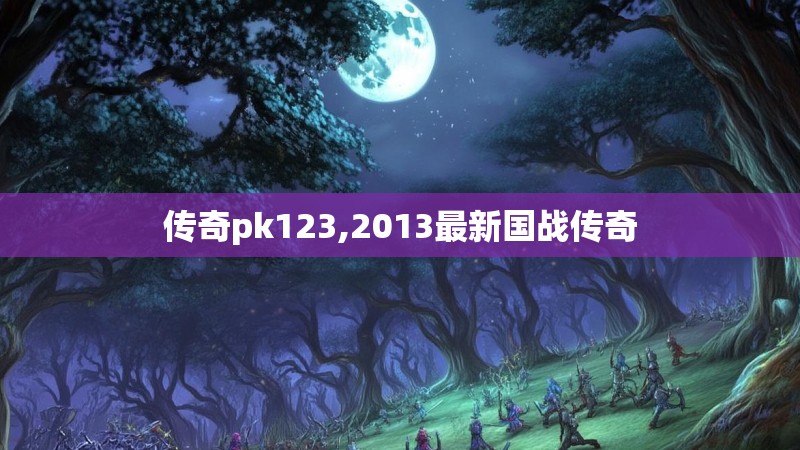 传奇pk123,2013最新国战传奇