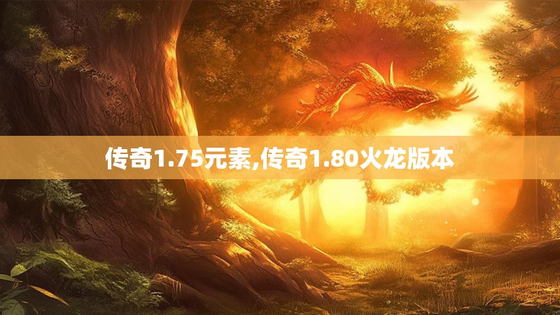传奇1.75元素,传奇1.80火龙版本