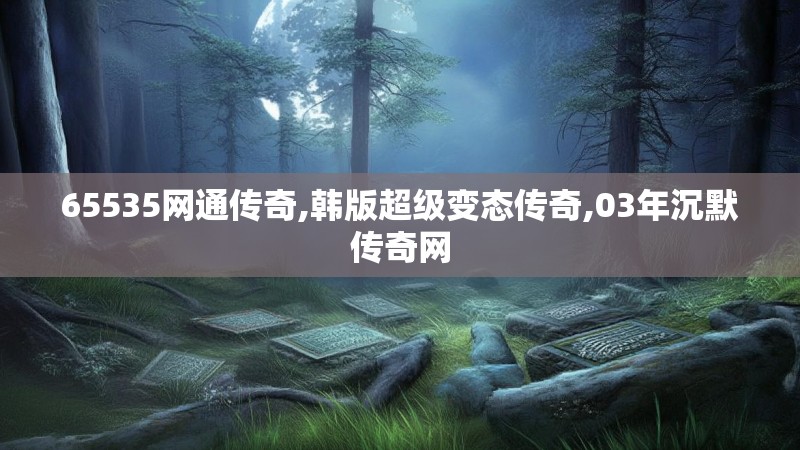 65535网通传奇,韩版超级变态传奇,03年沉默传奇网