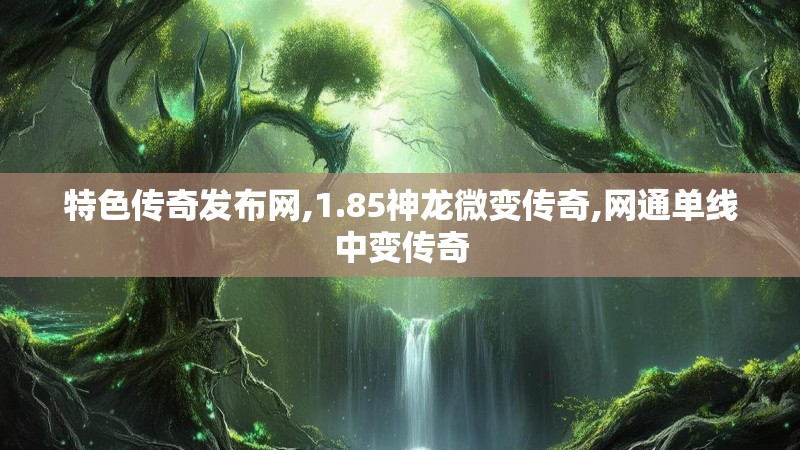 特色传奇发布网,1.85神龙微变传奇,网通单线中变传奇