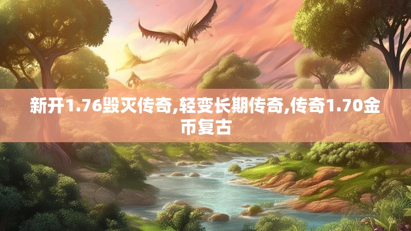 新开1.76毁灭传奇,轻变长期传奇,传奇1.70金币复古
