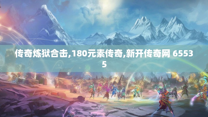 传奇炼狱合击,180元素传奇,新开传奇网 65535