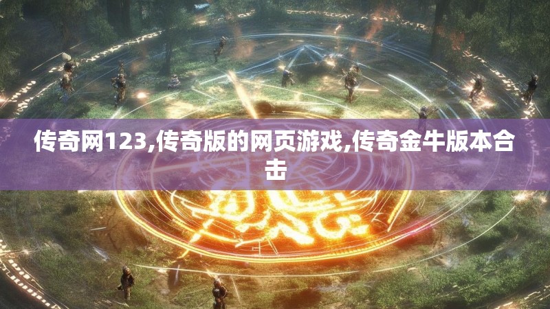 传奇网123,传奇版的网页游戏,传奇金牛版本合击