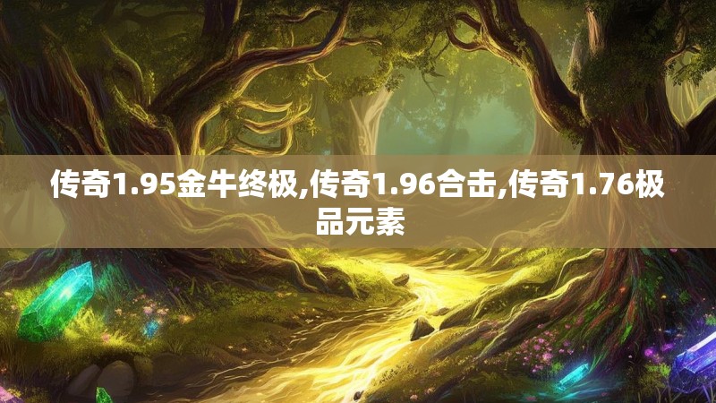 传奇1.95金牛终极,传奇1.96合击,传奇1.76极品元素
