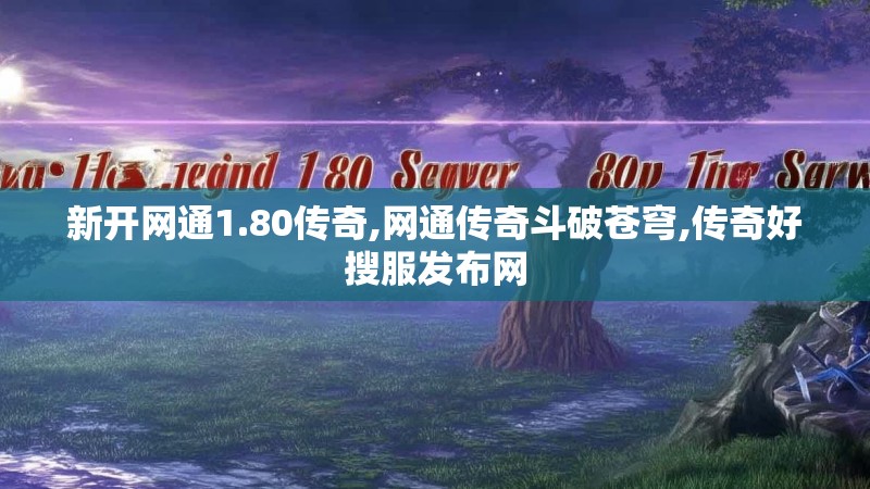 新开网通1.80传奇,网通传奇斗破苍穹,传奇好搜服发布网