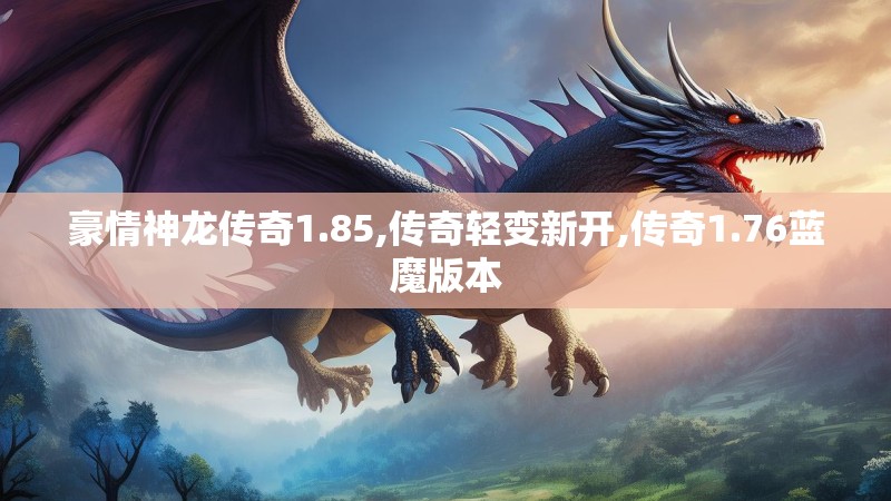 豪情神龙传奇1.85,传奇轻变新开,传奇1.76蓝魔版本