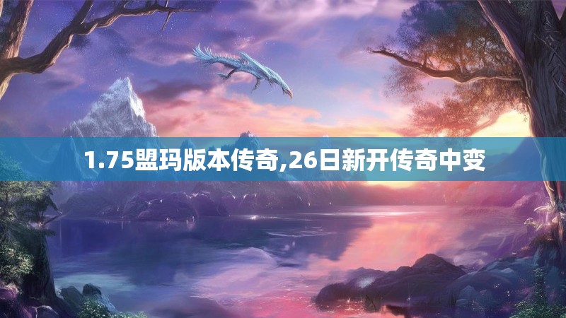 1.75盟玛版本传奇,26日新开传奇中变