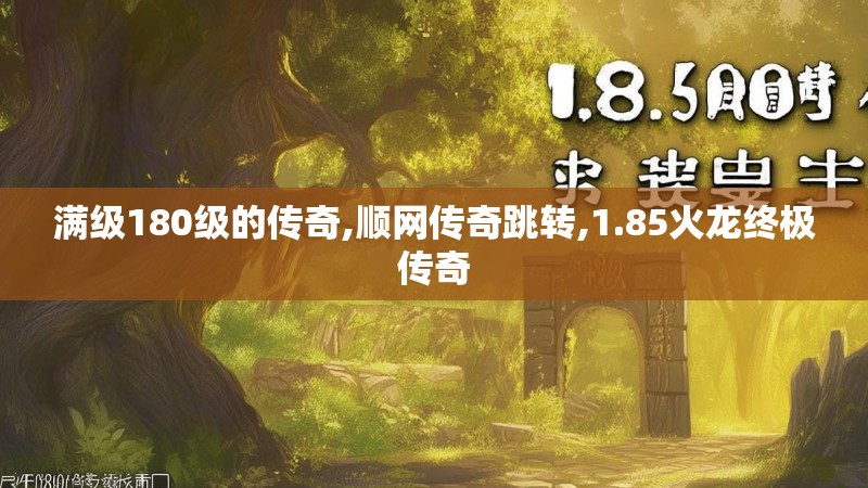 满级180级的传奇,顺网传奇跳转,1.85火龙终极传奇
