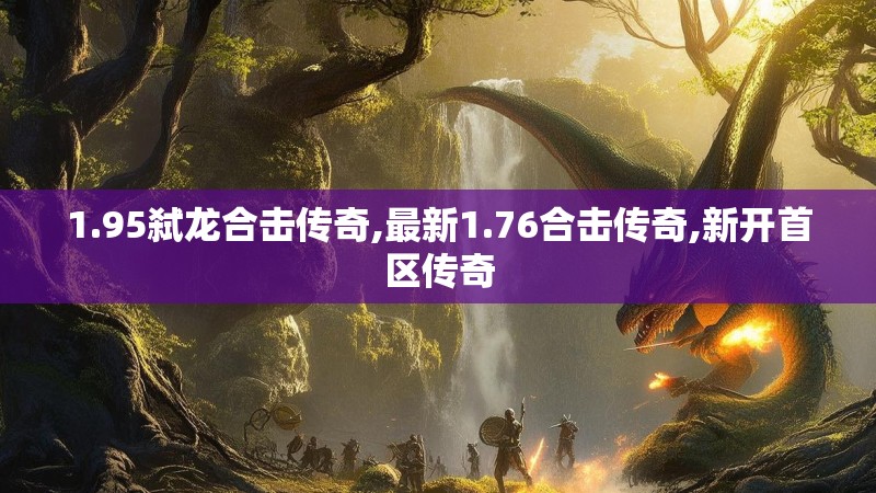 1.95弑龙合击传奇,最新1.76合击传奇,新开首区传奇