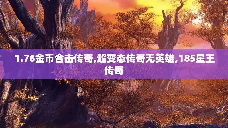 1.76金币合击传奇,超变态传奇无英雄,185星王传奇