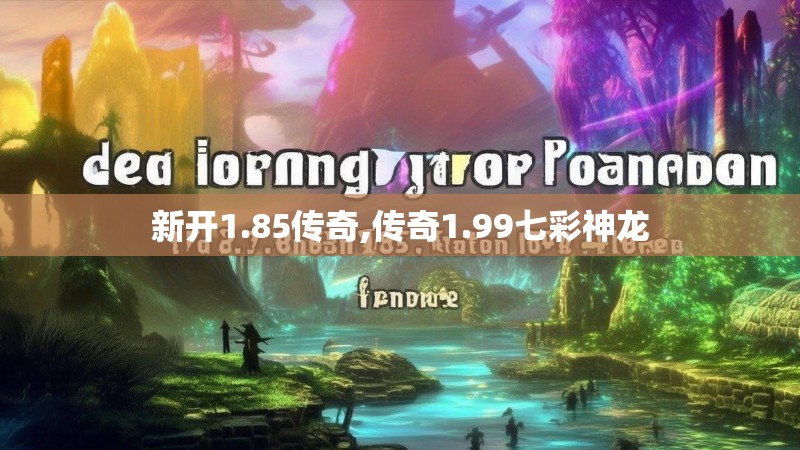 新开1.85传奇,传奇1.99七彩神龙