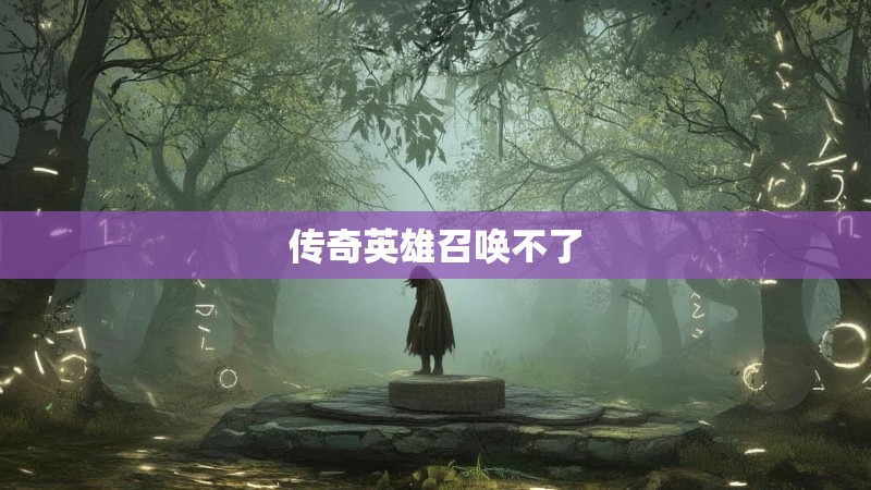 传奇英雄召唤不了