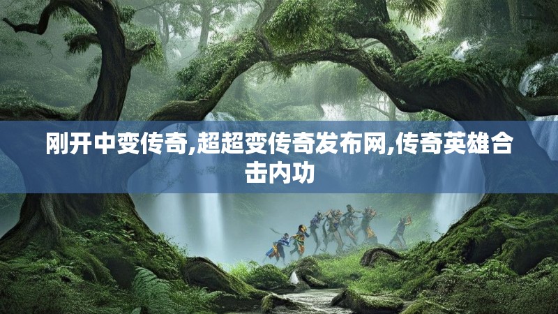 刚开中变传奇,超超变传奇发布网,传奇英雄合击内功