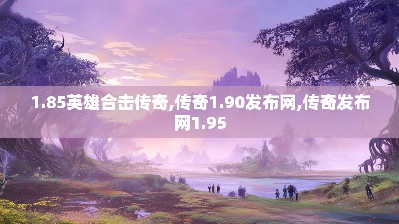 1.85英雄合击传奇,传奇1.90发布网,传奇发布网1.95