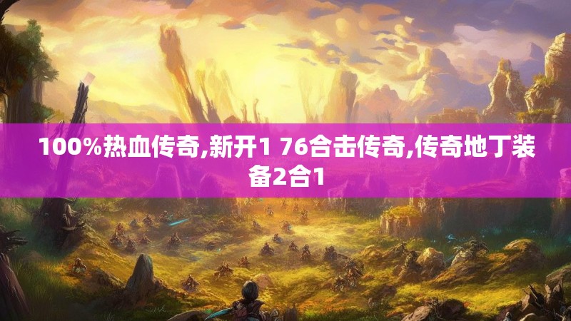 100%热血传奇,新开1 76合击传奇,传奇地丁装备2合1