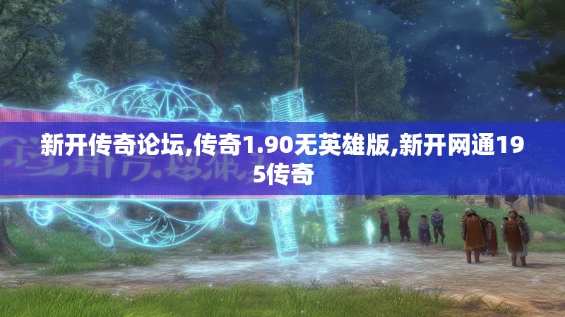新开传奇论坛,传奇1.90无英雄版,新开网通195传奇