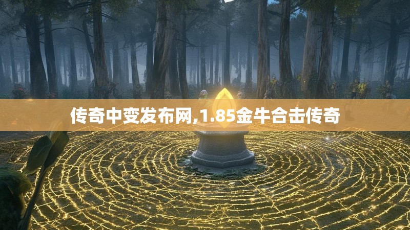 传奇中变发布网,1.85金牛合击传奇