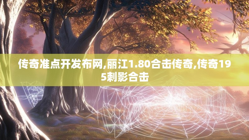 传奇准点开发布网,丽江1.80合击传奇,传奇195刺影合击