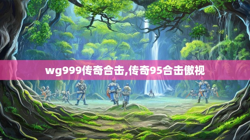 wg999传奇合击,传奇95合击傲视