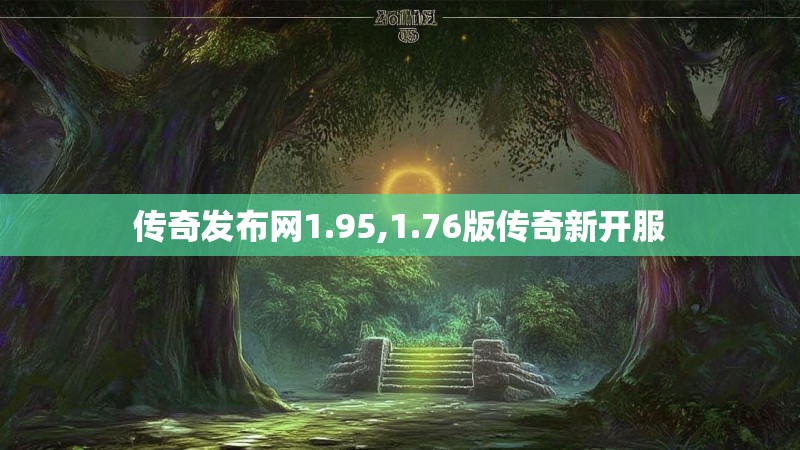 传奇发布网1.95,1.76版传奇新开服