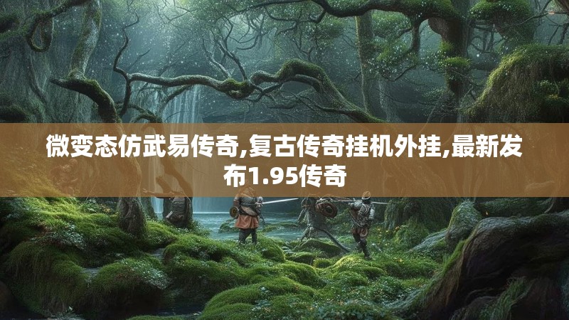 微变态仿武易传奇,复古传奇挂机外挂,最新发布1.95传奇