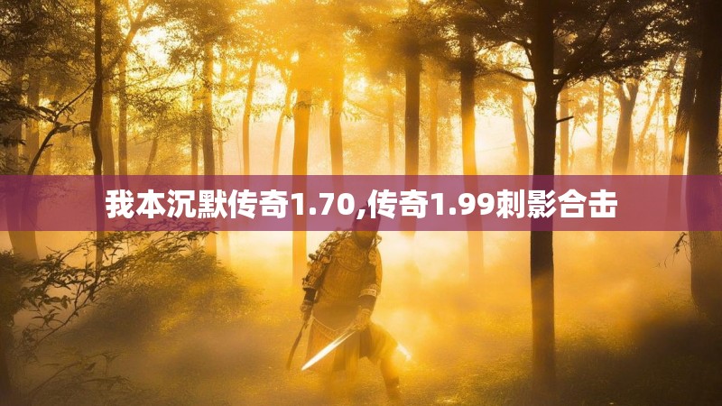 我本沉默传奇1.70,传奇1.99刺影合击