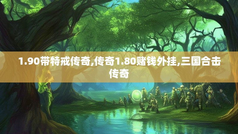 1.90带特戒传奇,传奇1.80赌钱外挂,三国合击传奇