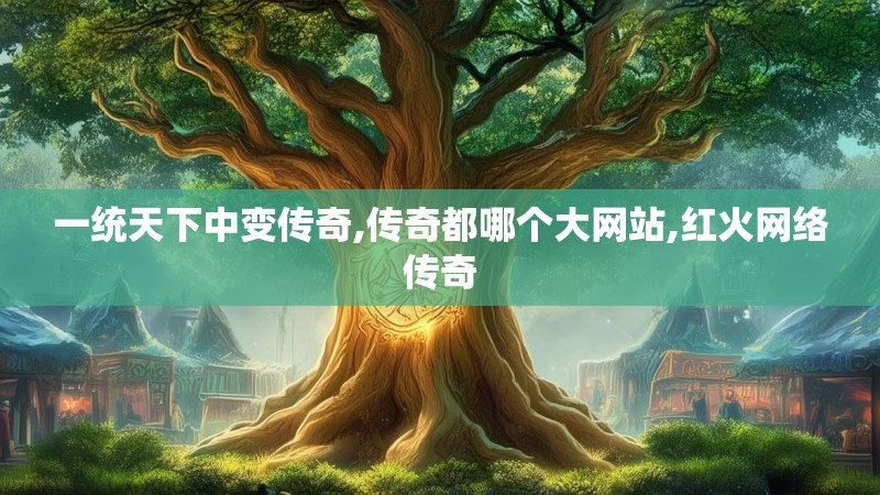 一统天下中变传奇,传奇都哪个大网站,红火网络传奇