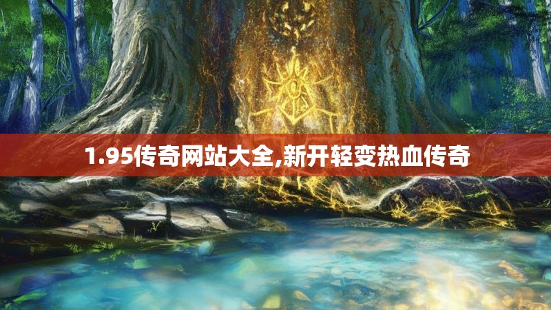 1.95传奇网站大全,新开轻变热血传奇