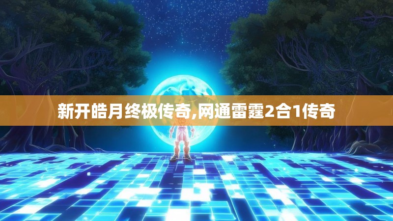 新开皓月终极传奇,网通雷霆2合1传奇