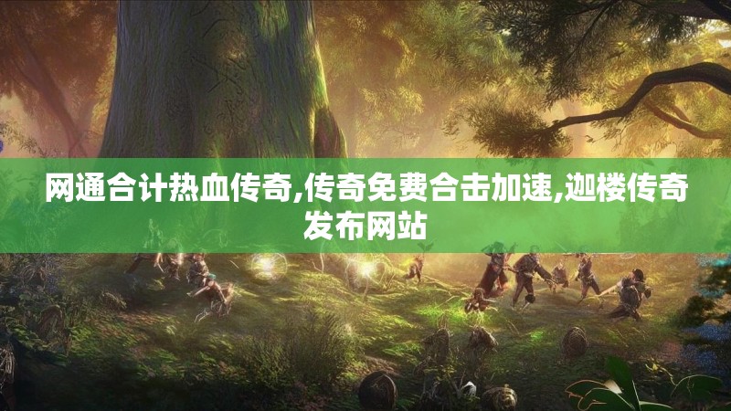 网通合计热血传奇,传奇免费合击加速,迦楼传奇发布网站
