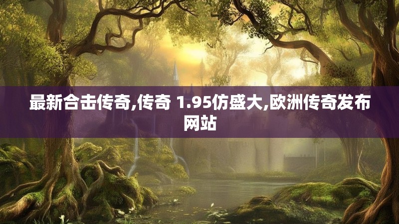 最新合击传奇,传奇 1.95仿盛大,欧洲传奇发布网站