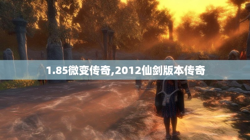 1.85微变传奇,2012仙剑版本传奇