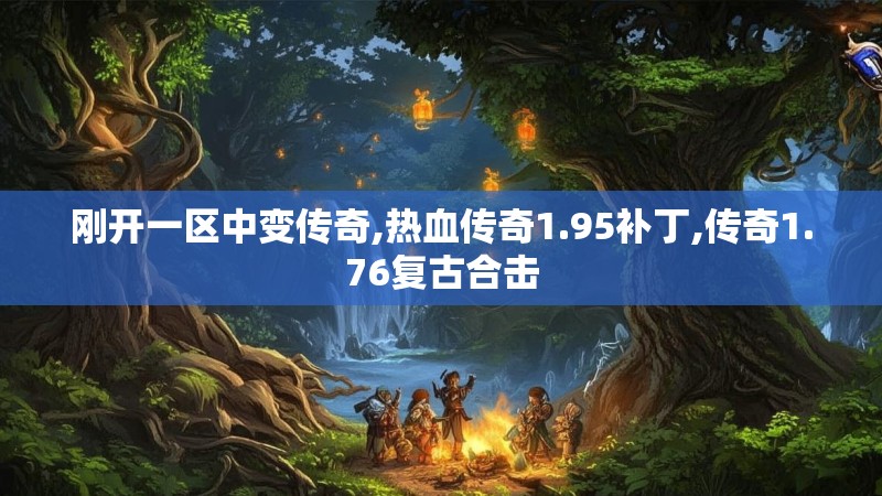 刚开一区中变传奇,热血传奇1.95补丁,传奇1.76复古合击