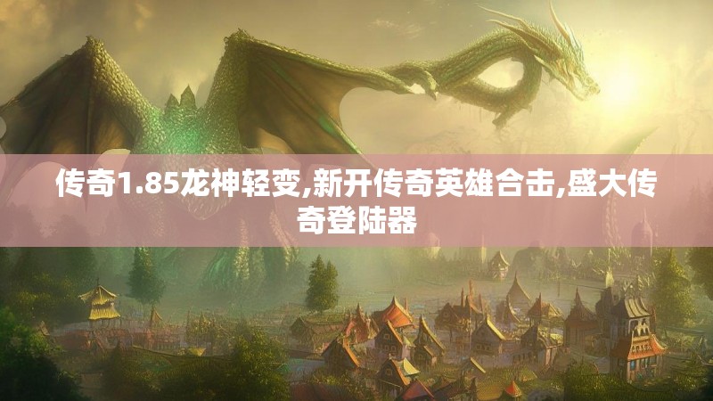 传奇1.85龙神轻变,新开传奇英雄合击,盛大传奇登陆器