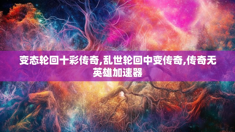 变态轮回十彩传奇,乱世轮回中变传奇,传奇无英雄加速器