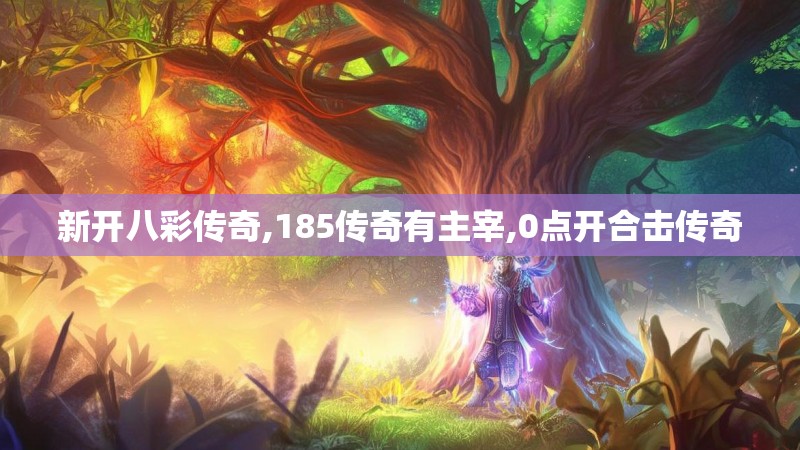 新开八彩传奇,185传奇有主宰,0点开合击传奇