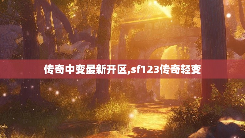 传奇中变最新开区,sf123传奇轻变 传奇中变最新开区,sf123传奇轻变