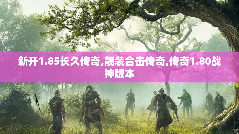 新开1.85长久传奇,靓装合击传奇,传奇1.80战神版本