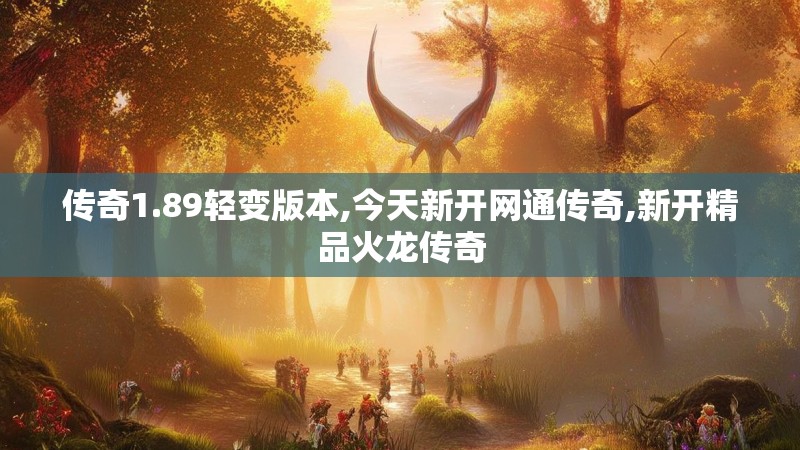传奇1.89轻变版本,今天新开网通传奇,新开精品火龙传奇