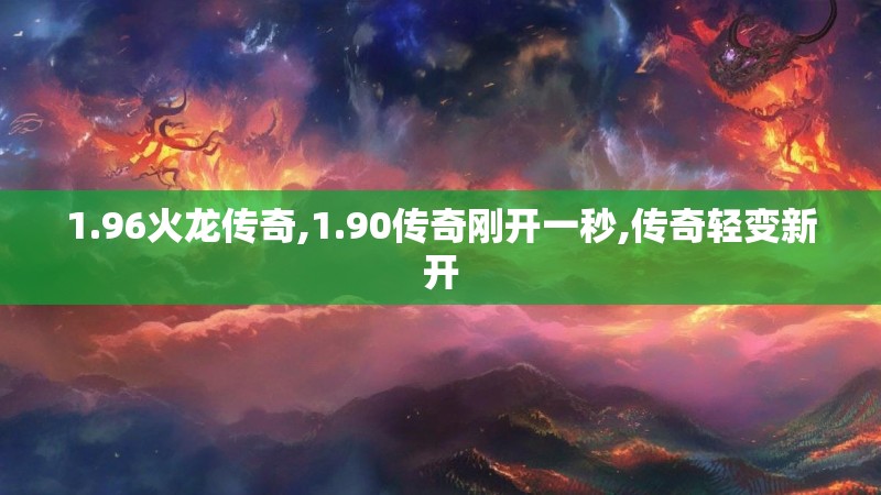 1.96火龙传奇,1.90传奇刚开一秒,传奇轻变新开
