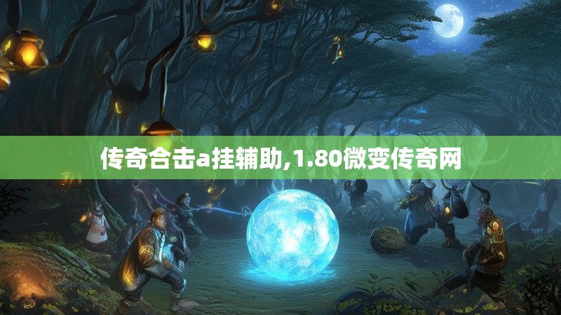 传奇合击a挂辅助,1.80微变传奇网