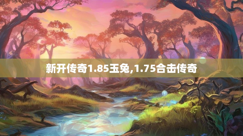 新开传奇1.85玉兔,1.75合击传奇