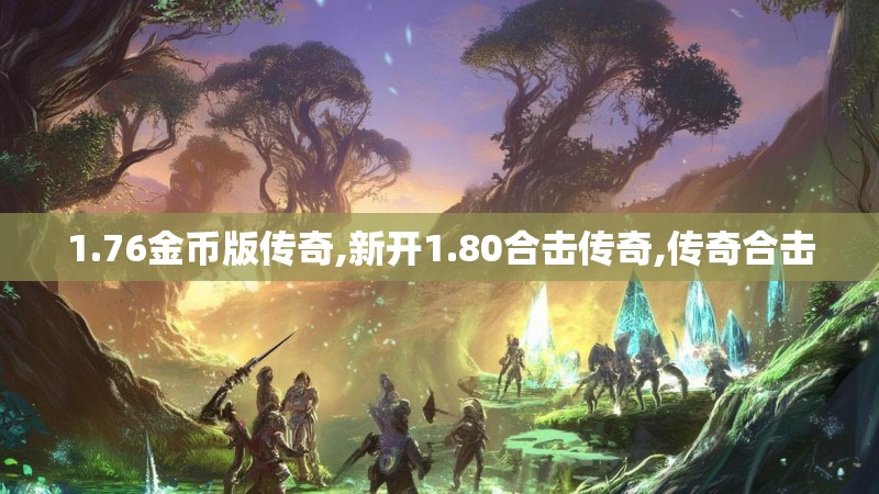 1.76金币版传奇,新开1.80合击传奇,传奇合击