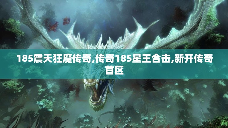 185震天狂魔传奇,传奇185星王合击,新开传奇首区